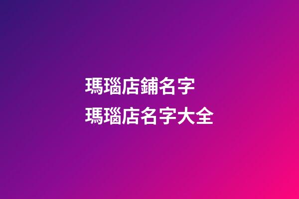 瑪瑙店鋪名字 瑪瑙店名字大全